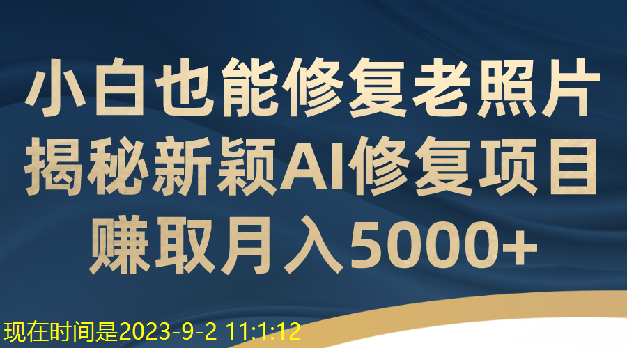 修復(fù)老照片項(xiàng)目技術(shù)！揭秘新穎AI修復(fù)項(xiàng)目，賺取月入5000+ 項(xiàng)目分享