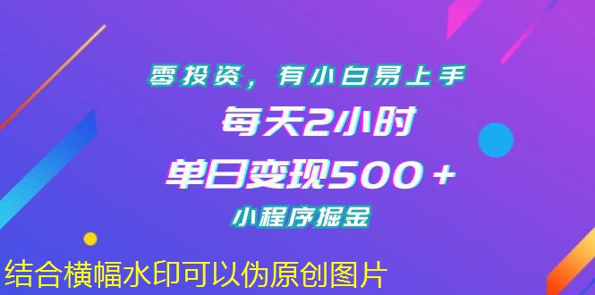 零投資小白快速上手項目，每天2小時，單日變現(xiàn)500＋，小程序掘金 零投資小白快速上手項目，每天2小時，單日變現(xiàn)500＋，小程序掘金 項目分享