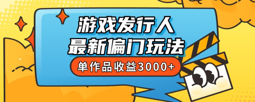 斥資8888學(xué)的游戲發(fā)行人最新偏門玩法，單作品收益3000+，新手很容易上手【揭秘】 項目分享
