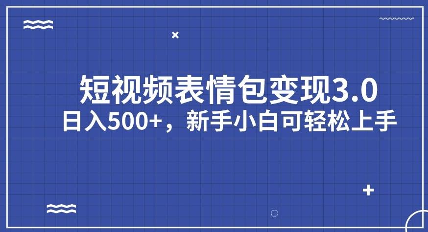 短視頻表情包變現(xiàn)項目3.0，日入500+，新手小白輕松上手【揭秘】 項目分享
