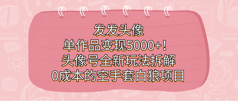 靠頭像單作品變現(xiàn)5000+！頭像號全新玩法拆解，0成本的空手套白狼項目 項目分享