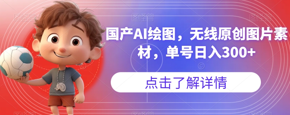 國產(chǎn)AI繪圖，無線原創(chuàng)圖片素材，單號日入300+【揭秘】 項目分享