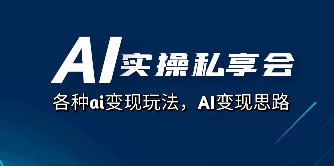 AI實(shí)操私享會(huì)，各種ai變現(xiàn)玩法，AI變現(xiàn)思路（67節(jié)課） 項(xiàng)目分享