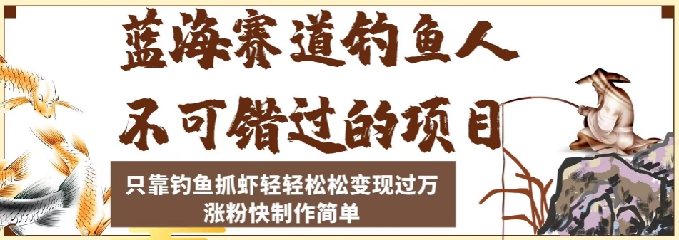 藍(lán)海賽道釣魚人項(xiàng)目，只靠釣魚抓蝦輕輕松松變現(xiàn)過萬，漲粉快制作輕松簡(jiǎn)單 項(xiàng)目分享