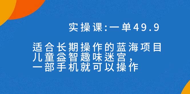 一單49.9長(zhǎng)期藍(lán)海項(xiàng)目，攜手小紅書，兒童益智趣味迷宮，一部手機(jī)月入3000+（附素材） 項(xiàng)目分享
