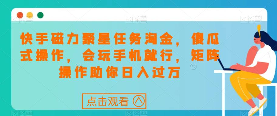 快手磁力聚星任務(wù)淘金，傻瓜式操作，會玩手機(jī)就行，矩陣操作助你日入過萬 項(xiàng)目分享